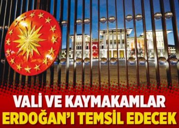 Vali ve kaymakamlar Erdoğan’ı temsil edecek