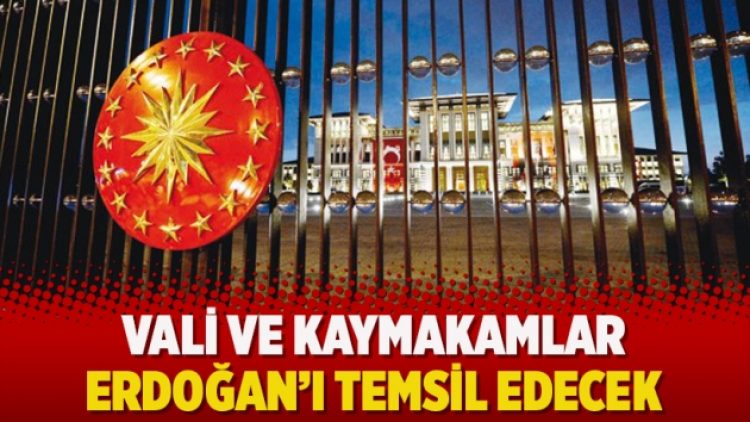 Vali ve kaymakamlar Erdoğan’ı temsil edecek