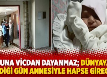 Buna vicdan dayanmaz; Dünyaya geldiği gün annesiyle hapse girecek!
