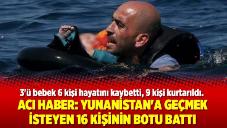 Acı haber: Yunanistan’a geçmek isteyen 16 kişinin botu battı