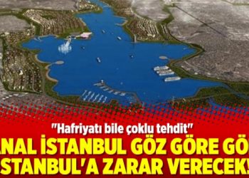 Kanal İstanbul göz göre göre İstanbul’a zarar verecek!