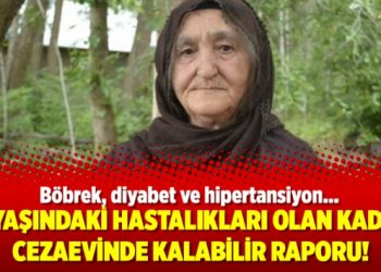 76 yaşındaki hastalıkları olan kadına cezaevinde kalabilir raporu!
