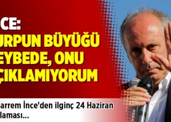 İnce: Turpun büyüğü heybede, onu açıklamıyorum