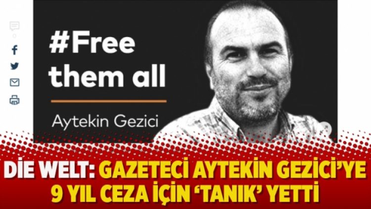 Die Welt: Gazeteci Aytekin Gezici’ye 9 yıl ceza için ‘tanık’ yetti