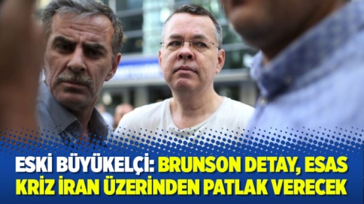 Eski büyükelçi: Brunson detay, esas kriz İran üzerinden patlak verecek