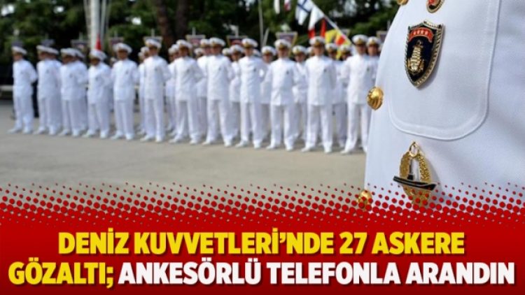Deniz Kuvvetleri’nde 27 askere gözaltı; Ankesörlü telefonla arandın