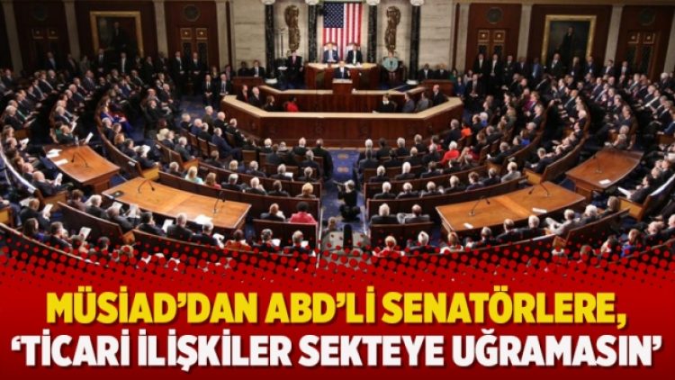 MÜSİAD’dan ABD’li senatörlere, ‘ticari ilişkiler sekteye uğramasın’ mektubu