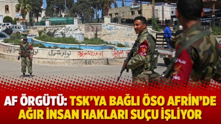 Af Örgütü: TSK’ya bağlı ÖSO Afrin’de ağır insan hakları suçu işliyor