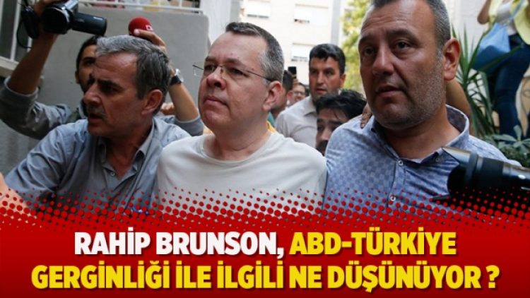 Rahip Brunson , ABD-Türkiye gerginliği ile ilgili ne düşünüyor?