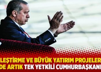 Özelleştirme ve büyük yatırım projelerinde de artık tek yetkili cumhurbaşkanı