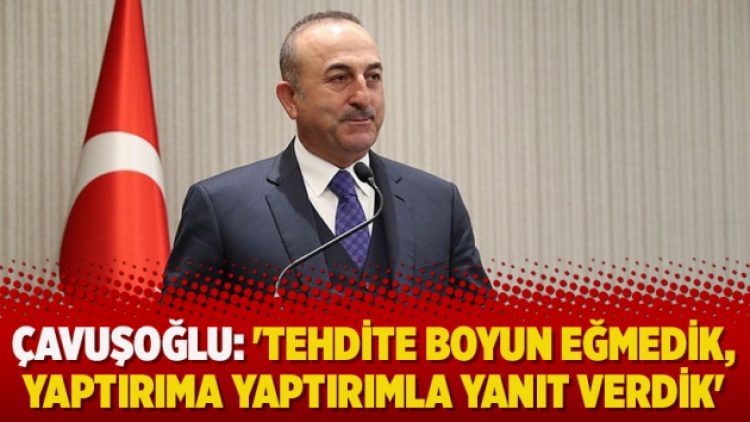 Çavuşoğlu: ‘Tehdite boyun eğmedik, yaptırıma yaptırımla yanıt verdik’