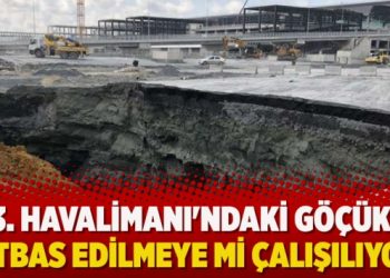 3. Havalimanı’ndaki göçük, örtbas edilmeye mi çalışılıyor?