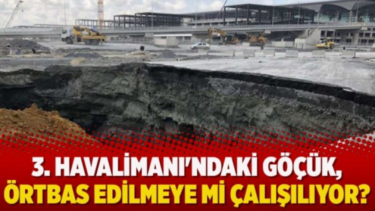 3. Havalimanı’ndaki göçük, örtbas edilmeye mi çalışılıyor?