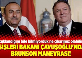 Dışişleri Bakanı Çavuşoğlu’ndan Brunson manevrası!