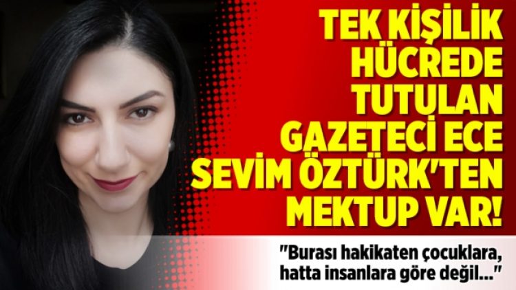 Tek kişilik hücrede tutulan gazeteci Ece Sevim Öztürk’te mektup var!