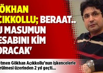 ‘Gökhan Açıkkollu; Beraat… Bu masumun hesabını kim soracak’