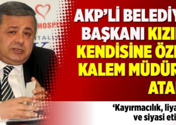 AKP’li belediye başkanı kızını kendisine özel kalem müdürü atadı