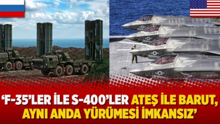 ‘F-35’ler ile S-400’ler ateş ile barut, aynı anda yürümesi imkansız’