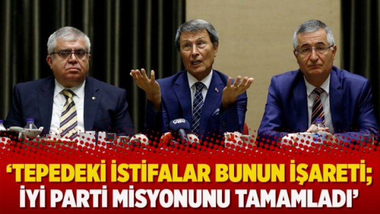 ‘Tepedeki istifalar bunun işareti; İYİ Parti misyonunu tamamladı’