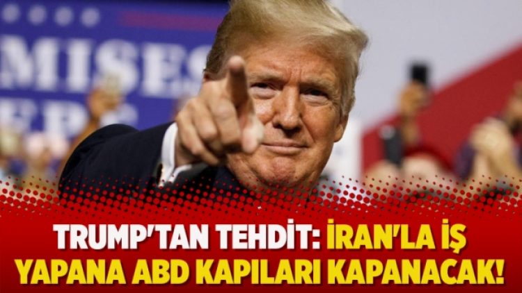 Trump’tan tehdit: İran’la iş yapana ABD kapıları kapanacak!