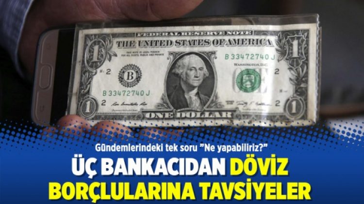 Üç bankacıdan döviz borçlularına tavsiyeler