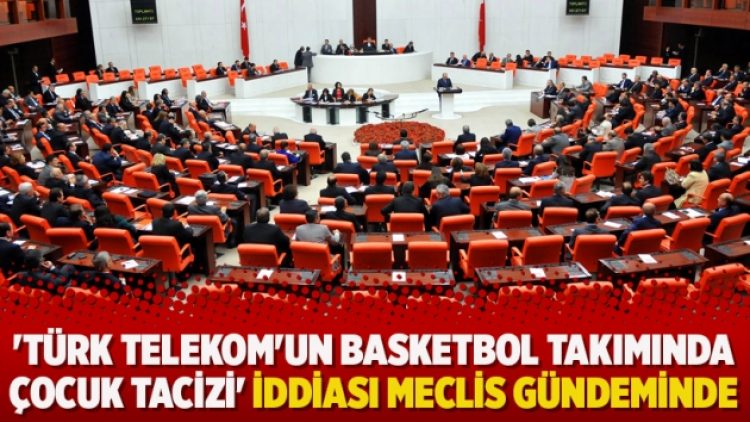 ‘Türk Telekom’un basketbol takımında çocuk tacizi’ iddiası Meclis gündeminde