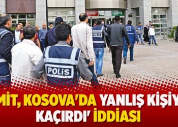 ‘MİT, Kosova’da yanlış kişiyi kaçırdı’ iddiası