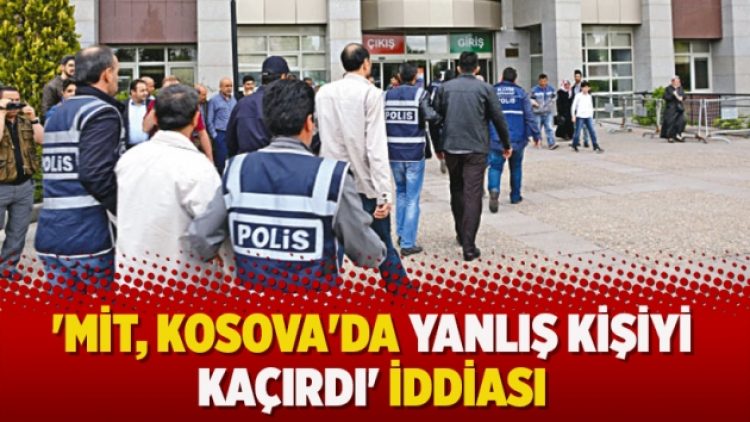 ‘MİT, Kosova’da yanlış kişiyi kaçırdı’ iddiası