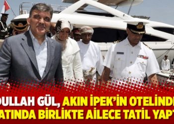 Abdullah Gül, Akın İpek’in otelinde ve yatında birlikte ailece tatil yaptı