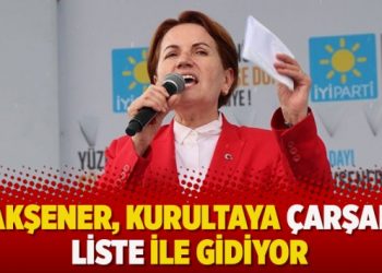 Akşener, kurultaya çarşaf liste ile gidiyor