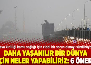 Daha yaşanılır bir Dünya  için neler yapabiliriz: 6 öneri