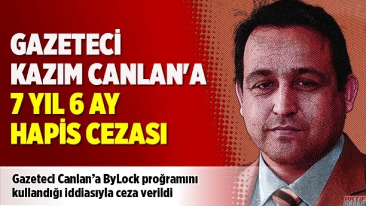 Gazeteci Kazım Canlan’a 7 yıl 6 ay hapis cezası verildi