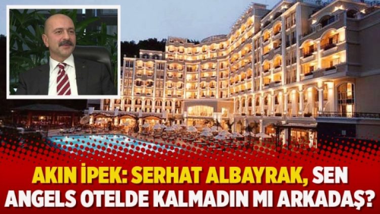 Akın İpek: Serhat Albayrak, sen Angels otelde kalmadın mı arkadaş?