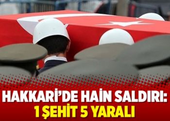 Hakkari’de hain saldırı: 1 şehit 5 yaralı