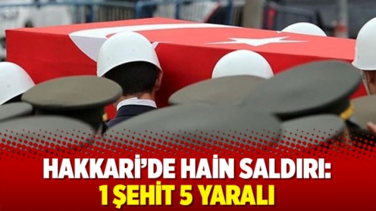 Hakkari’de hain saldırı: 1 şehit 5 yaralı