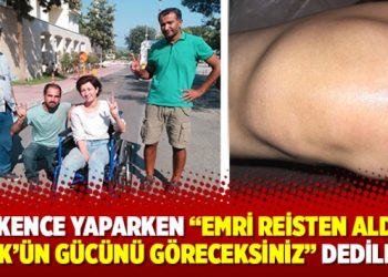 İşkence yaparken, Emri reisten aldık,Türk’ün gücünü göreceksiniz dediler!
