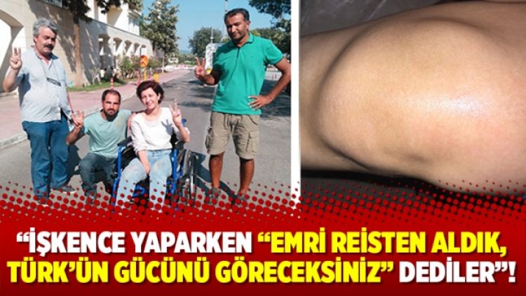 İşkence yaparken, Emri reisten aldık,Türk’ün gücünü göreceksiniz dediler!