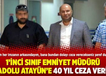 1’inci sınıf Emniyet Müdürü Anadolu Atayün’e 40 yıl ceza verildi