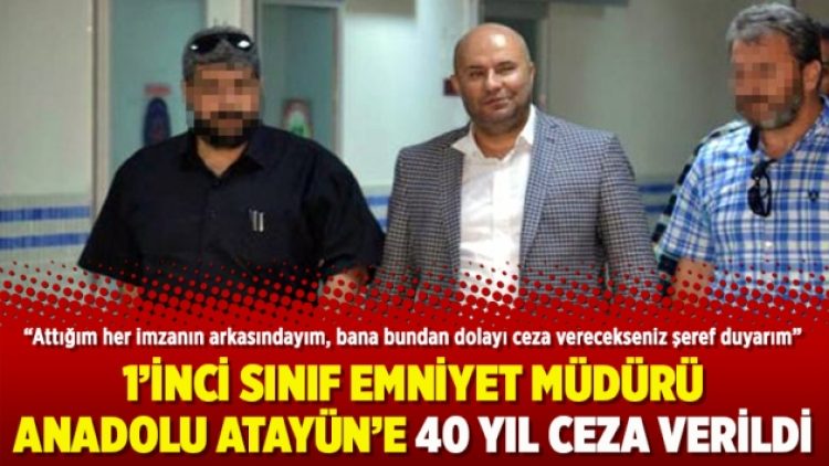 1’inci sınıf Emniyet Müdürü Anadolu Atayün’e 40 yıl ceza verildi