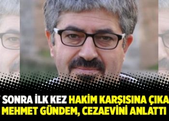 9 ay sonra ilk kez hakim karşısına çıkacak Mehmet gündem, cezaevini anlattı