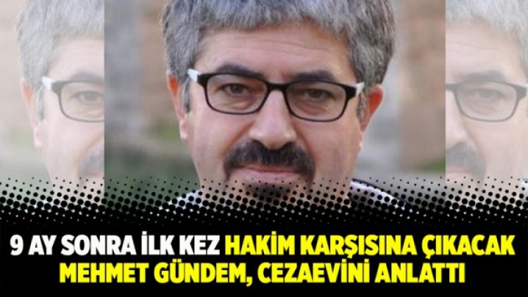 9 ay sonra ilk kez hakim karşısına çıkacak Mehmet gündem, cezaevini anlattı