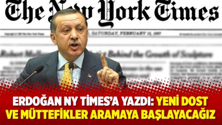 Erdoğan NY Times’a yazdı: Yeni dost ve müttefikler aramaya başlayacağız