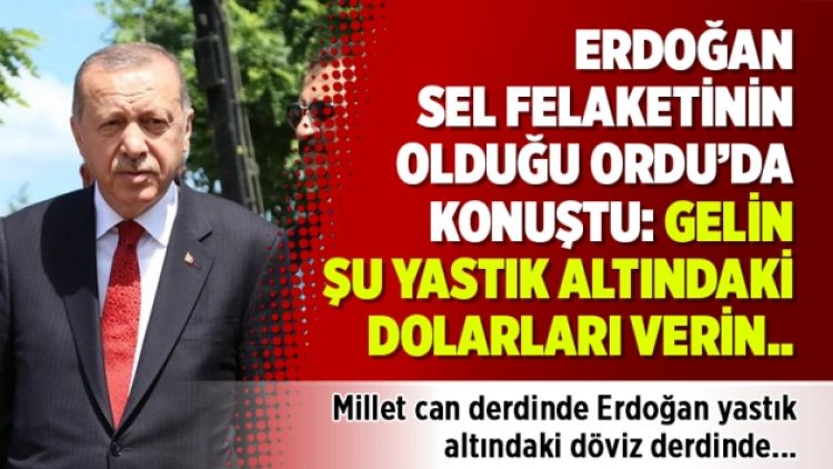 Erdoğan sel felaketinin olduğu Ordu’da konuştu: Gelin şu yastık altındaki dolarları verin