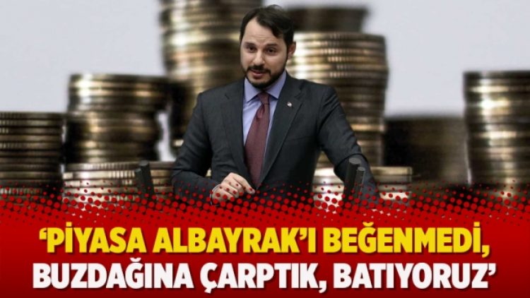 ‘Piyasa Albayrak’ı beğenmedi, buzdağına çarptık, batıyoruz’
