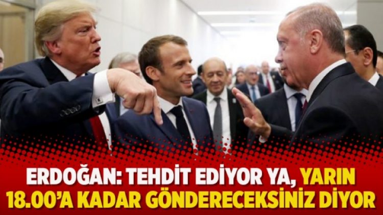 Erdoğan: Tehdit ediyor ya, yarın 18.00’a kadar göndereceksiniz diyor