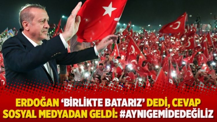 Erdoğan ‘Birlikte batarız’ dedi, cevap sosyal medyadan geldi: #Aynıgemidedeğiliz