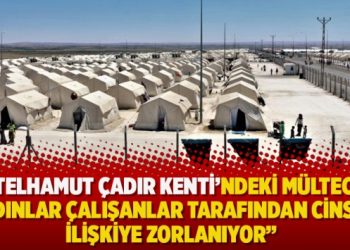 ‘Telhamut Çadır Kenti’ndeki mülteci kadınlar çalışanlar tarafından cinsel ilişkiye zorlanıyor’