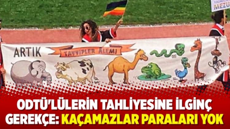 ODTÜ’lülerin tahliyesine ilginç gerekçe: Kaçamazlar paraları yok