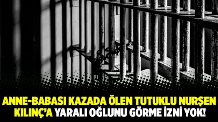 Anne-babası kazada ölen tutuklu Nurşen Kılınç’a yaralı oğlunu görme izni yok