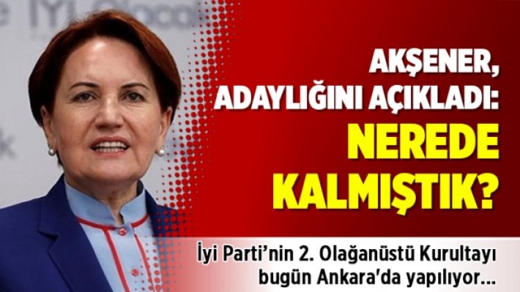 Akşener, adaylığını açıkladı: Nerede kalmıştık?